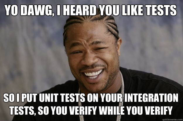 yo dawg, I heard you like tests so I put unit tests on your integration tests, so you verify while you verify - yo dawg, I heard you like tests so I put unit tests on your integration tests, so you verify while you verify  Xzibit meme
