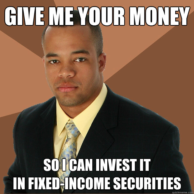 Give Me Your Money So I can invest it
in fixed-income securities  Successful Black Man
