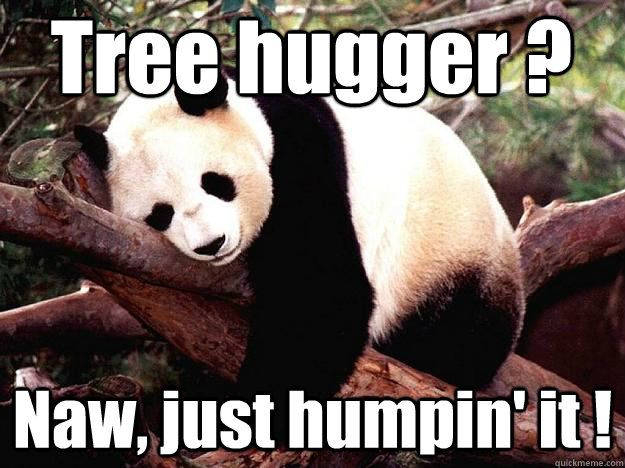 Tree hugger ? Naw, just humpin' it ! - Tree hugger ? Naw, just humpin' it !  Procrastination Panda
