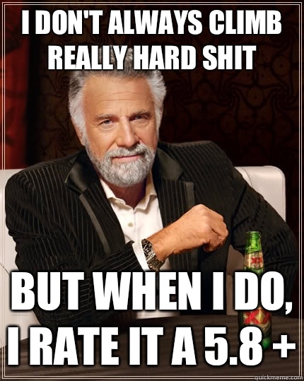 I don't always climb really hard shit but when I do, I rate it a 5.8 +  The Most Interesting Man In The World