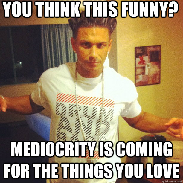 YOU THINK THIS FUNNY? MEDIOCRITY IS COMING FOR THE THINGS YOU LOVE  Drum and Bass DJ Pauly D