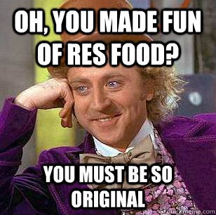 Oh, You made fun of Res food? You must be so original  Condescending Wonka