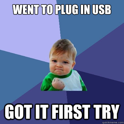 Went to plug in USB Got it first try  Success Kid