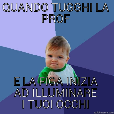 QUANDO TUGGHI LA PROF E LA FIGA INIZIA AD ILLUMINARE I TUOI OCCHI Success Kid