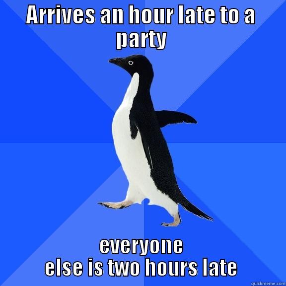 Never getting it right! - ARRIVES AN HOUR LATE TO A PARTY EVERYONE ELSE IS TWO HOURS LATE Socially Awkward Penguin