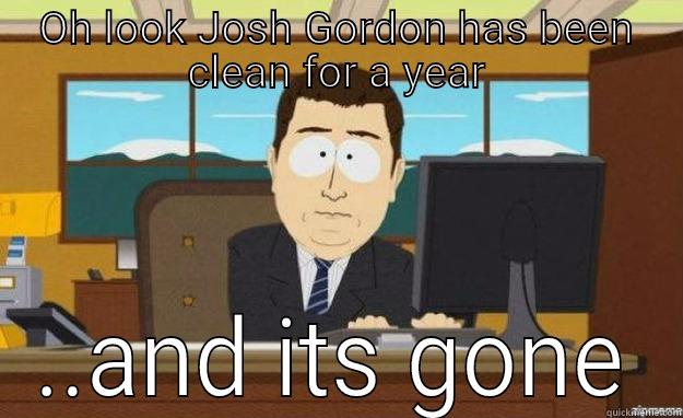 OH LOOK JOSH GORDON HAS BEEN CLEAN FOR A YEAR ..AND ITS GONE aaaand its gone