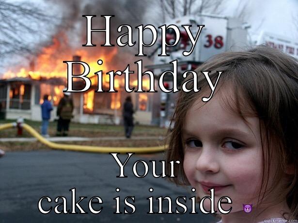 B'day  - HAPPY BIRTHDAY YOUR CAKE IS INSIDE  Disaster Girl