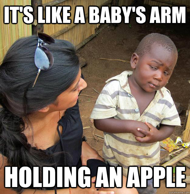 it's like a baby's arm holding an apple - it's like a baby's arm holding an apple  Skeptical Third World Baby