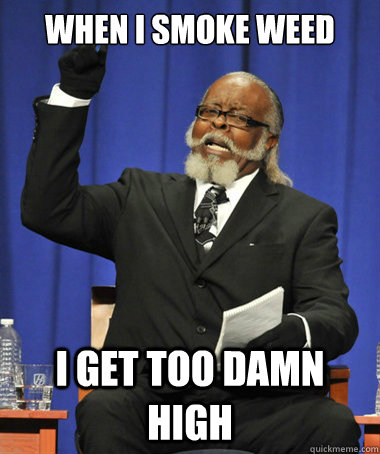 When I smoke weed I get too damn high  The Rent Is Too Damn High