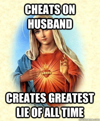 Cheats on husband creates greatest lie of all time - Cheats on husband creates greatest lie of all time  Scumbag Virgin Mary