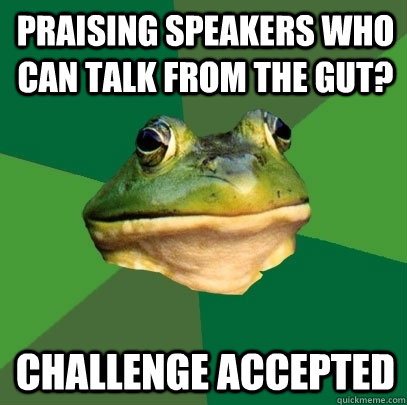 Praising speakers who can talk from the gut? Challenge accepted  Foul Bachelor Frog