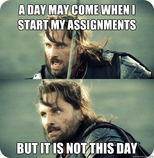 A day may come when I start my assignments But it is not this day - A day may come when I start my assignments But it is not this day  Aragorn Inspirational Speech