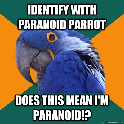 Identify with paranoid parrot Does this mean I'm paranoid!?  Paranoid Parrot