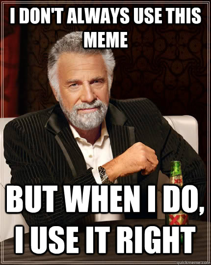I don't always use this meme But when i do, i use it right - I don't always use this meme But when i do, i use it right  The Most Interesting Man In The World