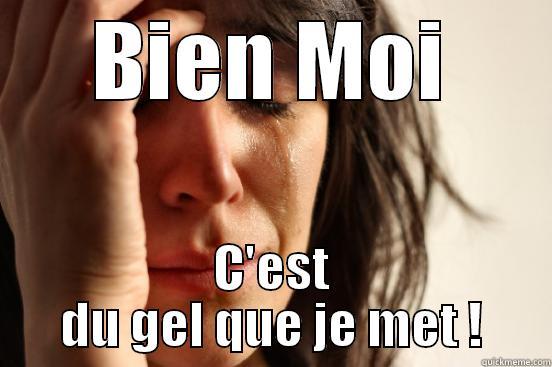 BIEN MOI C'EST DU GEL QUE JE MET ! First World Problems