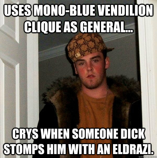 Uses mono-Blue Vendilion Clique as general... Crys when someone dick stomps him with an Eldrazi.  Scumbag Steve