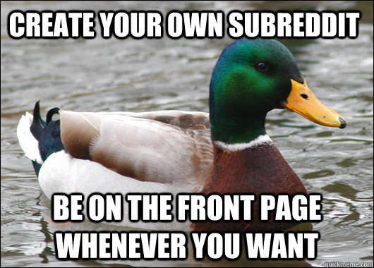 Create your own subreddit Be on the front page whenever you want  Actual Advice Mallard
