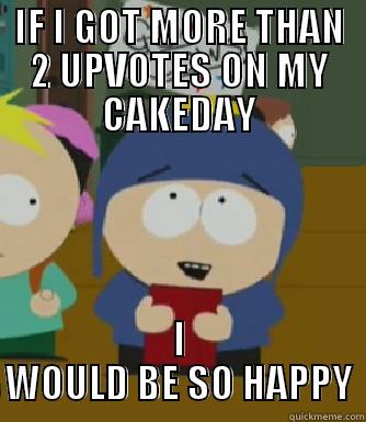 IF I GOT MORE THAN 2 UPVOTES ON MY CAKEDAY I WOULD BE SO HAPPY Craig - I would be so happy
