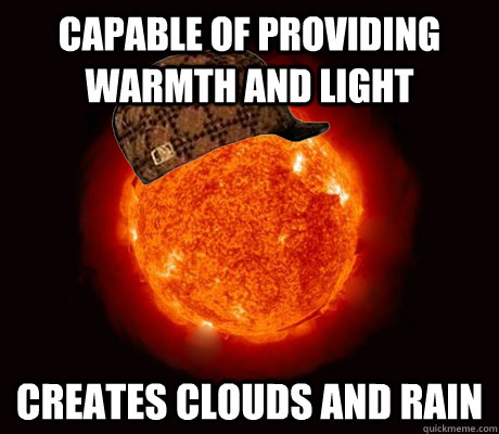CAPABLE OF PROVIDING WARMTH AND LIGHT CREATES CLOUDS AND RAIN  Scumbag Sun