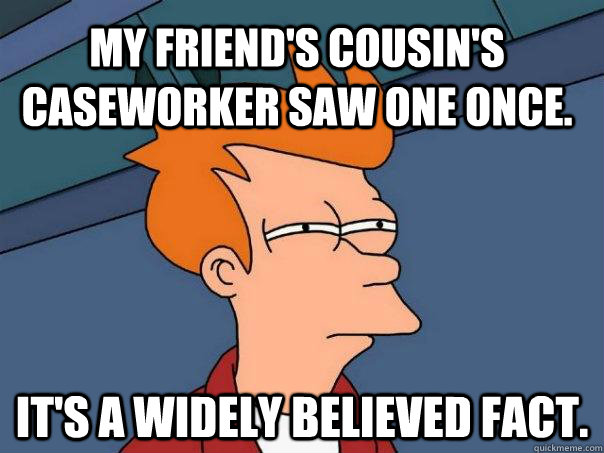 My friend's cousin's caseworker saw one once. It's a widely believed fact.  Futurama Fry