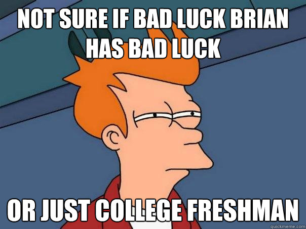 Not sure if bad luck brian has bad luck Or just college freshman  Futurama Fry