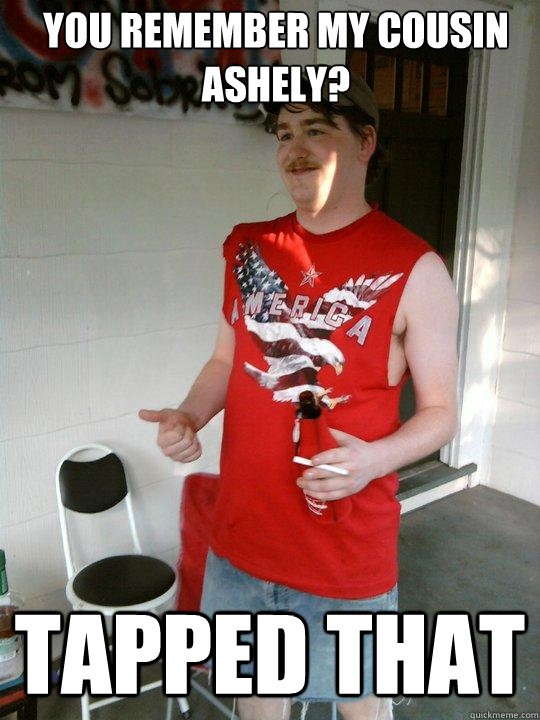 You remember my cousin ashely? Tapped that  Redneck Randal