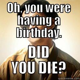 N*gga, please, we both dead inside - OH, YOU WERE HAVING A BIRTHDAY. DID YOU DIE? Mr Chow