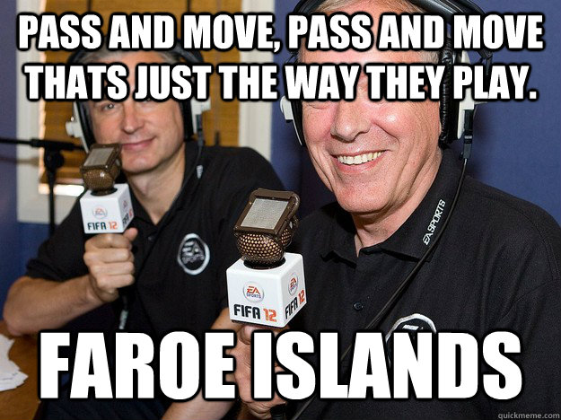 Pass and move, pass and move thats just the way they play. Faroe Islands  FIFA 12 commentators