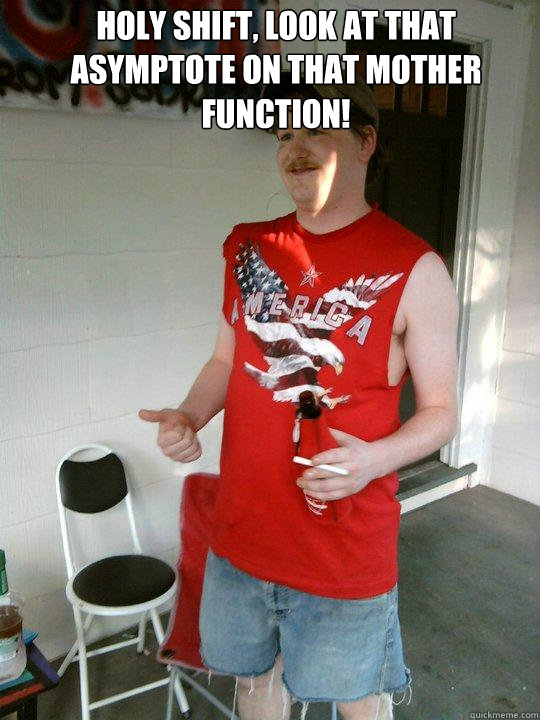 holy Shift, look at that asymptote on that mother function!   Redneck Randal