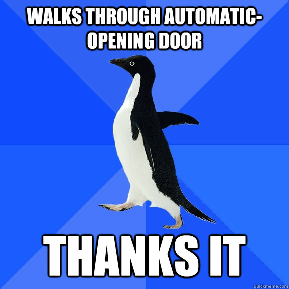 Walks through automatic-opening door Thanks it   Socially Awkward Penguin