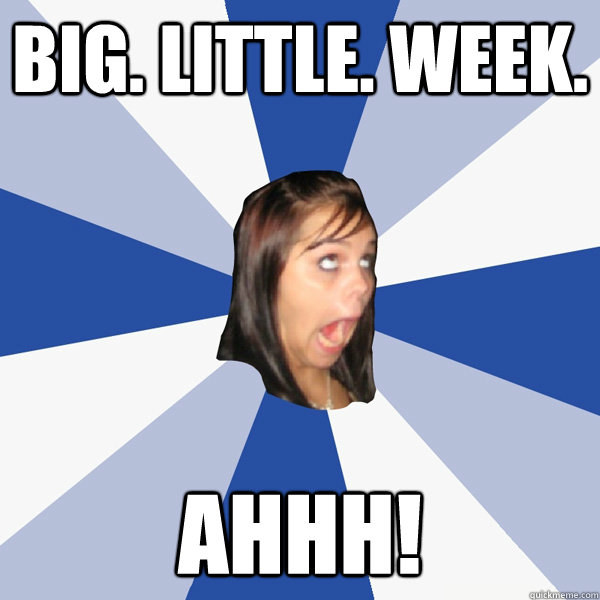 Big. Little. Week.  AHHH!  Annoying Facebook Girl