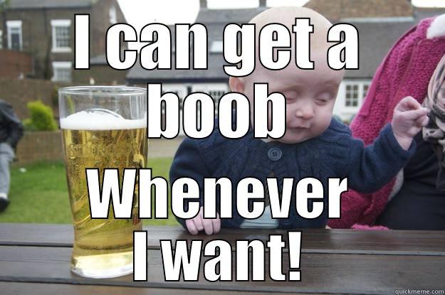I CAN GET A BOOB WHENEVER I WANT! drunk baby