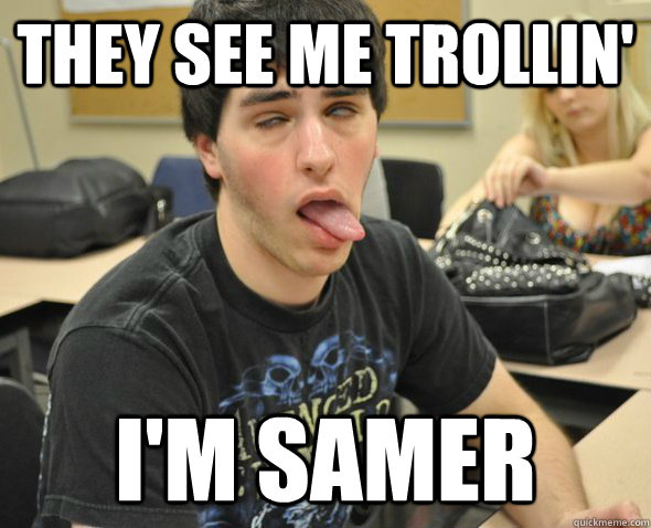 They see me trollin' I'm Samer  