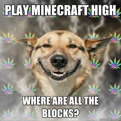 play minecraft high where are all the blocks?  Stoner Dog