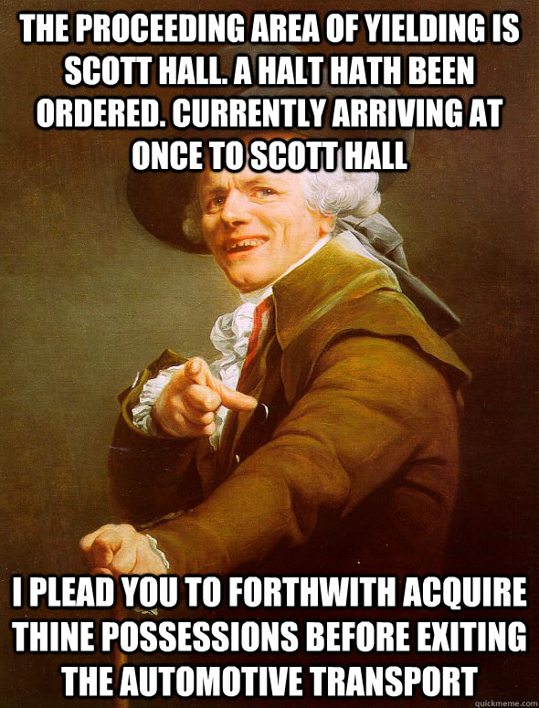 The proceeding area of yielding is Scott hall. a halt hath been ordered. currently arriving at once to scott hall i plead you to forthwith acquire thine possessions before exiting the automotive transport  Joseph Ducreux
