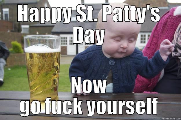 HAPPY ST. PATTY'S DAY NOW GO FUCK YOURSELF drunk baby