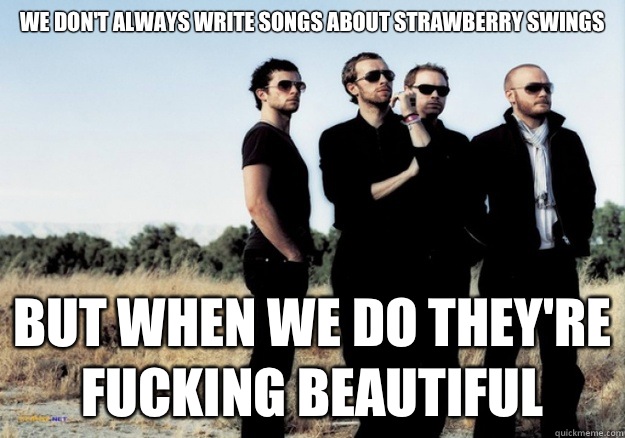 We don't always write songs about strawberry swings But when we do they're fucking beautiful - We don't always write songs about strawberry swings But when we do they're fucking beautiful  Scumbag Coldplay