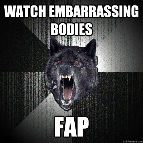 watch embarrassing bodies fap  Insanity Wolf