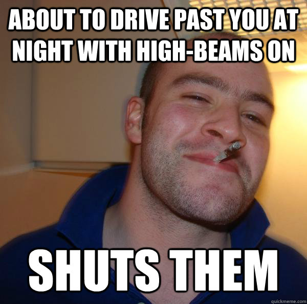 About to drive past you at night with high-beams on Shuts them - About to drive past you at night with high-beams on Shuts them  Misc