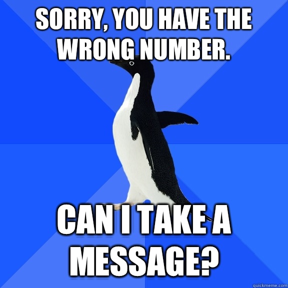 Sorry, you have the wrong number.  Can I take a message?  Socially Awkward Penguin
