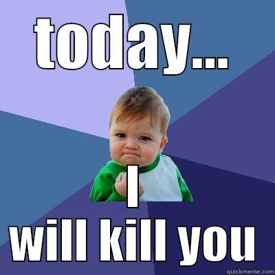 TODAY... I WILL KILL YOU Success Kid
