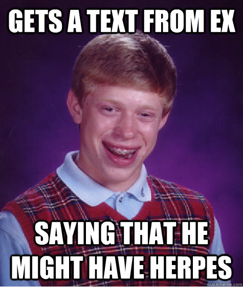 Gets a text from ex saying that he might have herpes  - Gets a text from ex saying that he might have herpes   Bad Luck Brian