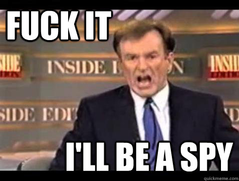 FUCK IT I'll be a spy  Fuck it