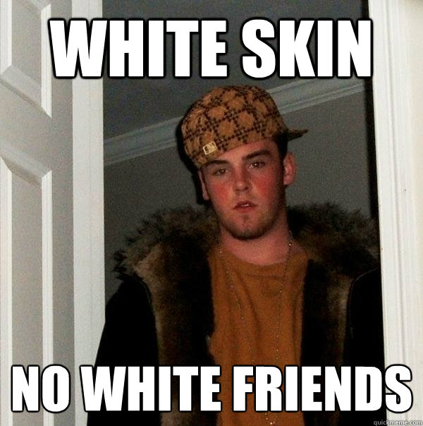 white skin no white friends  Scumbag Steve
