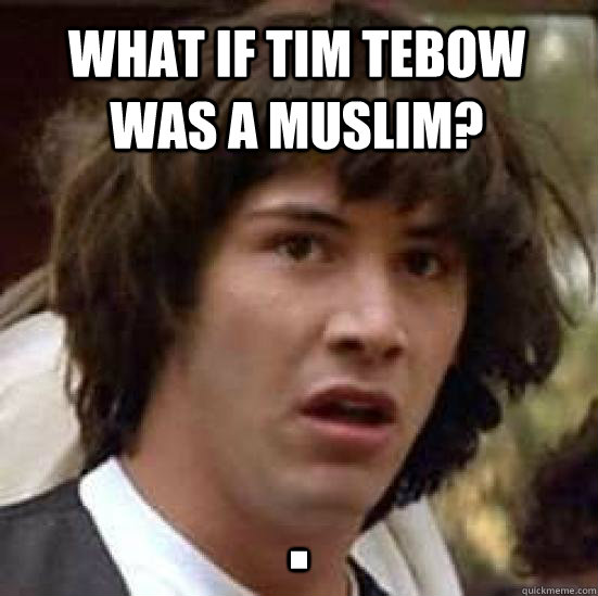 What if Tim tebow was a muslim? .  conspiracy keanu