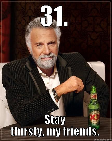 31. STAY THIRSTY, MY FRIENDS. The Most Interesting Man In The World