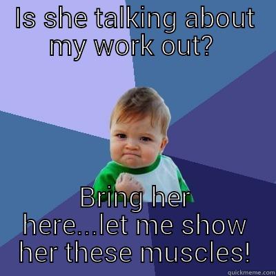 IS SHE TALKING ABOUT MY WORK OUT?  BRING HER HERE...LET ME SHOW HER THESE MUSCLES! Success Kid