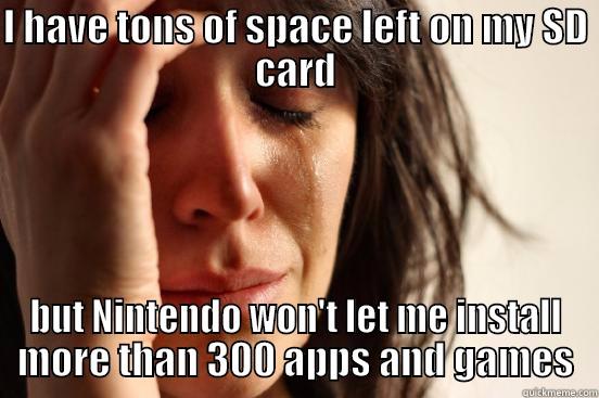 I HAVE TONS OF SPACE LEFT ON MY SD CARD BUT NINTENDO WON'T LET ME INSTALL MORE THAN 300 APPS AND GAMES First World Problems