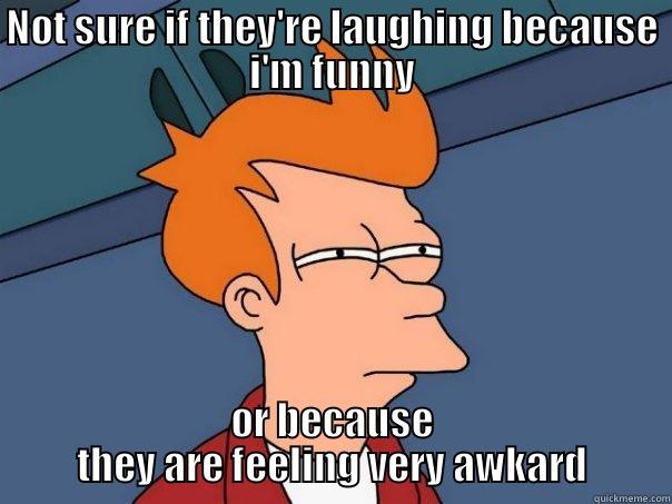 NOT SURE IF THEY'RE LAUGHING BECAUSE I'M FUNNY OR BECAUSE THEY ARE FEELING VERY AWKWARD Futurama Fry