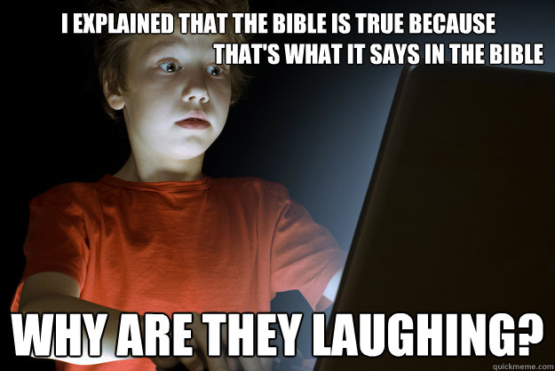 i explained that the bible is true because
                                              that's what it says in the bible why are they laughing? - i explained that the bible is true because
                                              that's what it says in the bible why are they laughing?  scared first day on the internet kid